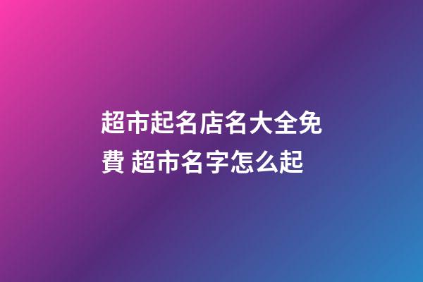 超市起名店名大全免費 超市名字怎么起-第1張-店鋪起名-玄機派